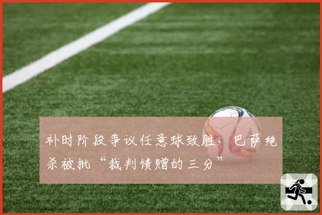 补时阶段争议任意球致胜，巴萨绝杀被批“裁判馈赠的三分”