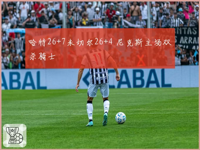 哈特26+7米切尔26+4 尼克斯主场双杀骑士