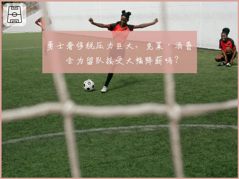 勇士奢侈税压力巨大，克莱·汤普森会为留队接受大幅降薪吗？