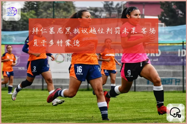 拜仁慕尼黑抗议越位判罚未果 客场负于多特蒙德