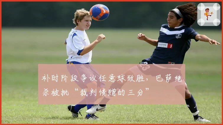 补时阶段争议任意球致胜，巴萨绝杀被批“裁判馈赠的三分”