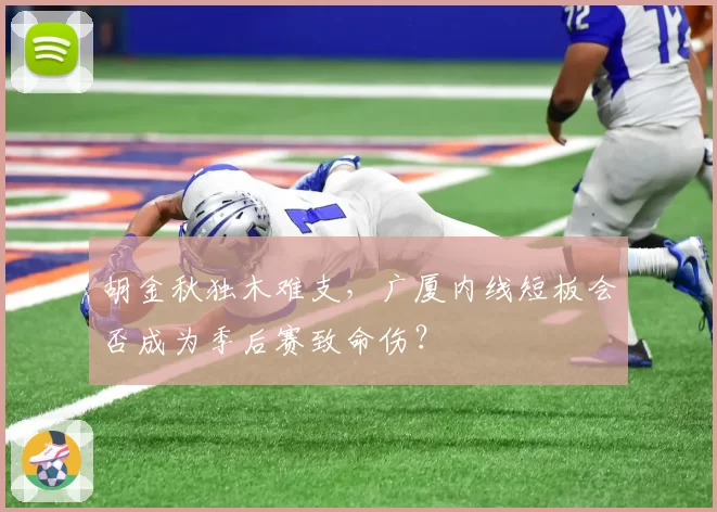 胡金秋独木难支，广厦内线短板会否成为季后赛致命伤？