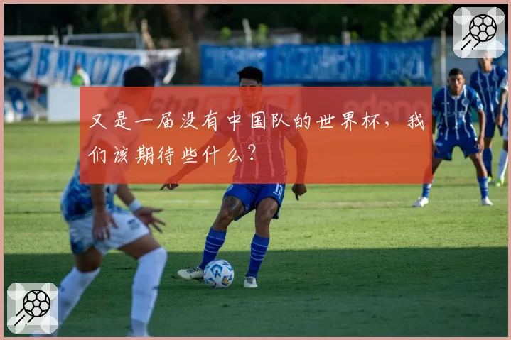 又是一届没有中国队的世界杯,我们该期待些什么?