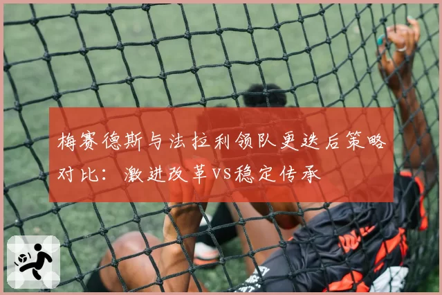 梅赛德斯与法拉利领队更迭后策略对比：激进改革vs稳定传承