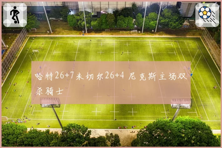 哈特26+7米切尔26+4 尼克斯主场双杀骑士
