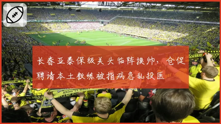 长春亚泰保级关头临阵换帅，仓促聘请本土教练被指病急乱投医