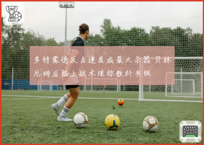 多特蒙德反击速度成最大杀器 贝林厄姆后插上战术堪称教科书级
