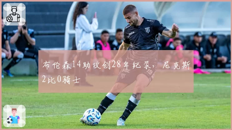 布伦森14助攻创28年纪录,尼克斯2比0骑士
