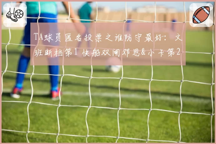 TA球员匿名投票之谁防守最好：文班断档第1 快船双闸邓恩&小卡第2