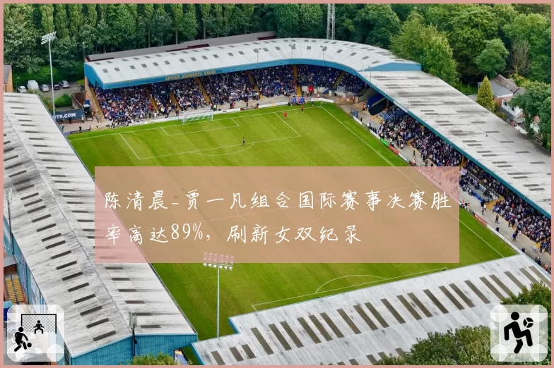 陈清晨_贾一凡组合国际赛事决赛胜率高达89%，刷新女双纪录